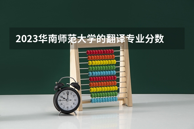 2023华南师范大学的翻译专业分数 华南师范大学翻译专业历年分数线参考