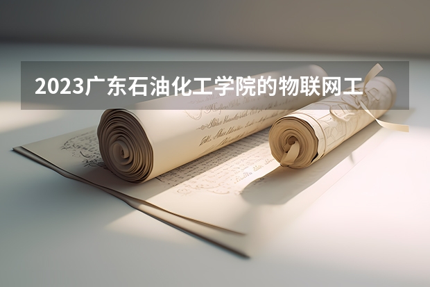 2023广东石油化工学院的物联网工程专业分数 广东石油化工学院物联网工程专业历年分数线参考