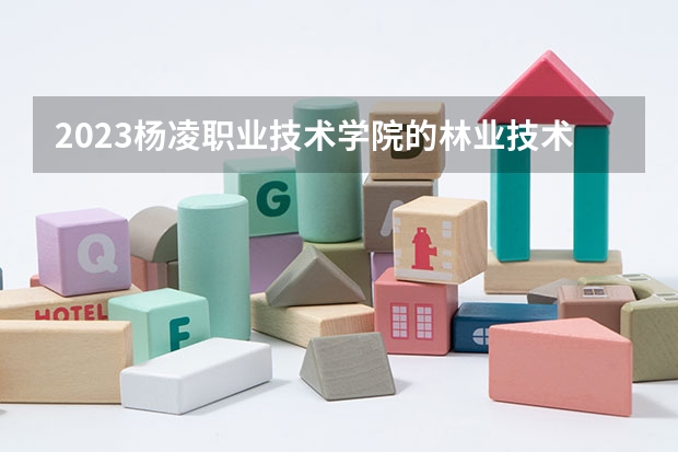 2023杨凌职业技术学院的林业技术专业分数 杨凌职业技术学院林业技术专业历年分数线参考